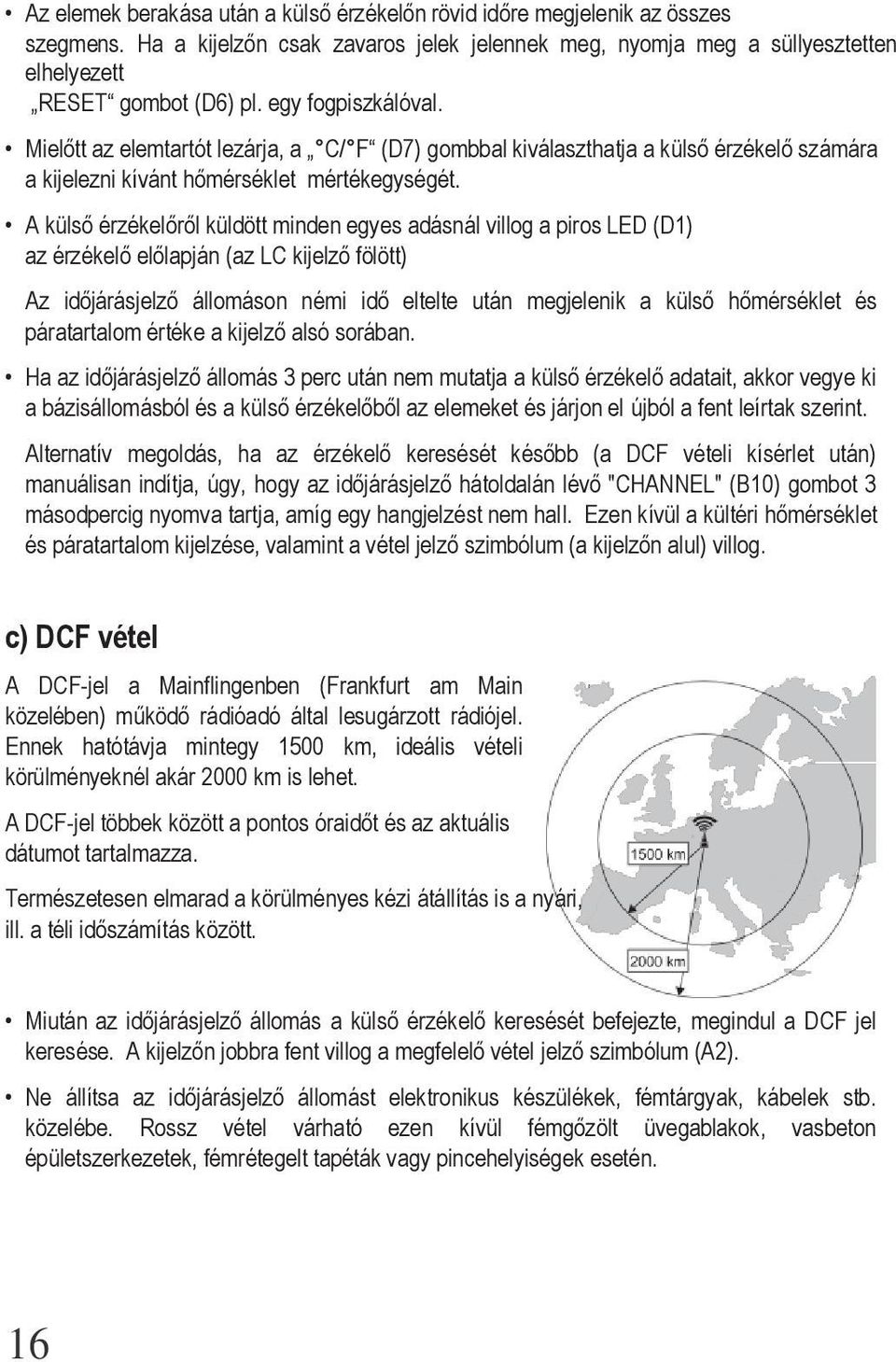 A külső érzékelőről küldött minden egyes adásnál villog a piros LED (D1) az érzékelő előlapján (az LC kijelző fölött) Az időjárásjelző állomáson némi idő eltelte után megjelenik a külső hőmérséklet