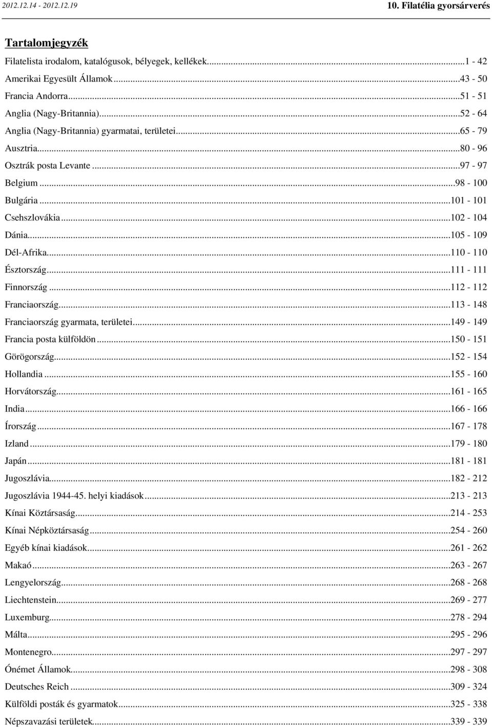 ..110-110 Észtország...111-111 Finnország...112-112 Franciaország...113-148 Franciaország gyarmata, területei...149-149 Francia posta külföldön...150-151 Görögország...152-154 Hollandia.