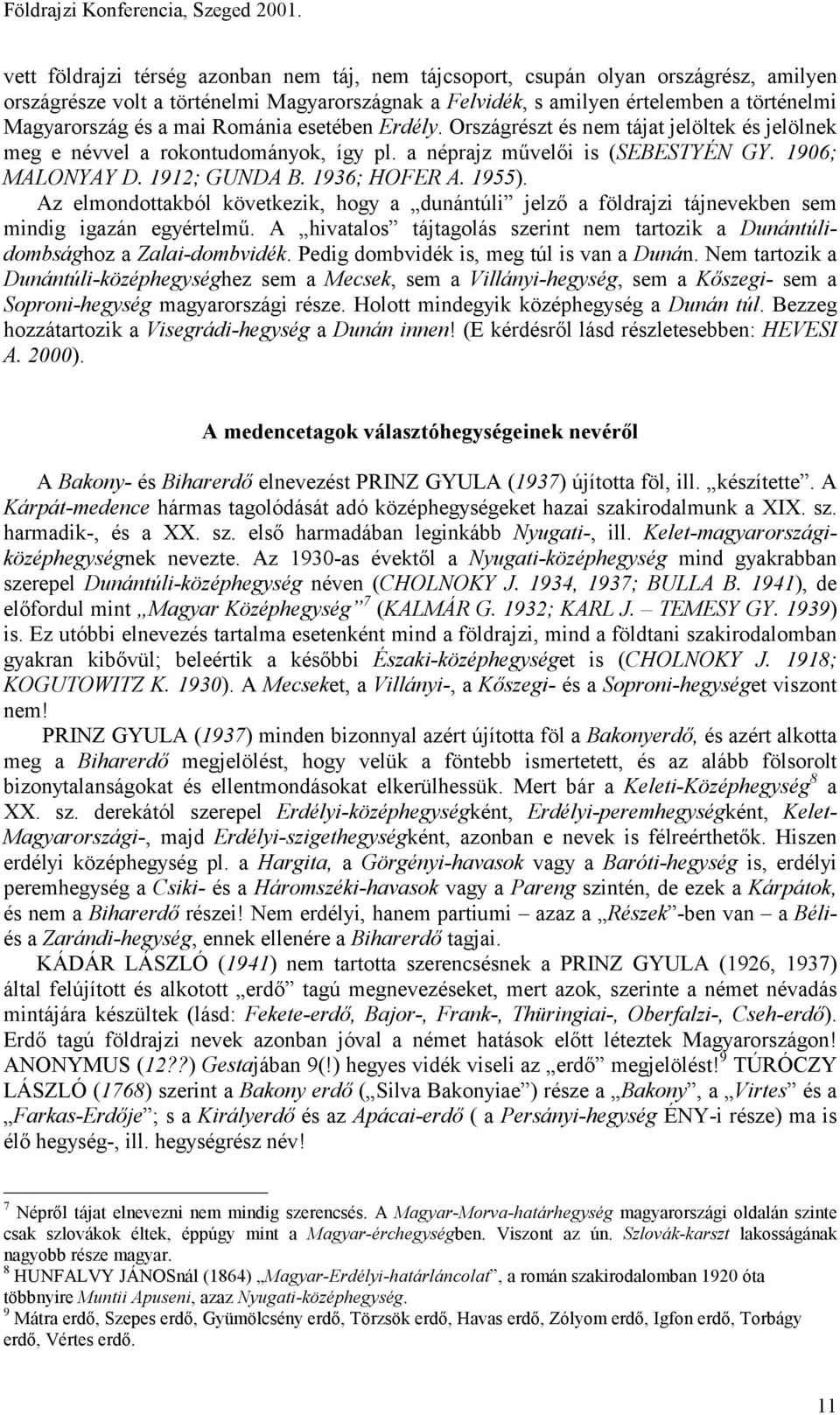 1955). Az elmondottakból következik, hogy a dunántúli jelző a földrajzi tájnevekben sem mindig igazán egyértelmű. A hivatalos tájtagolás szerint nem tartozik a Dunántúlidombsághoz a Zalai-dombvidék.