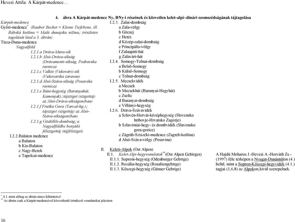 Zalai-dombság a Zala-völgy Rábská kotlina Malá dunajska nižina; (részletes tagolását lásd a 3. ábrán) Tisza-Duna-medence Nagyalföld I.2.1.a Dráva-Mura-sík I.2.1.b Alsó-Dráva-síkság (Drávamenti-síkság, Podravska ravnica) I.