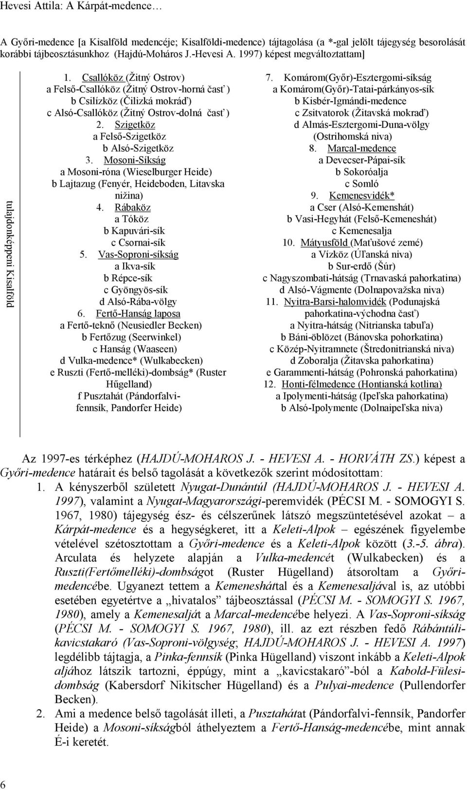 Csallóköz (Žitný Ostrov) a Felső-Csallóköz (Žitný Ostrov-horná časť ) b Csilízköz (Čilizká mokráď) c Alsó-Csallóköz (Žitný Ostrov-dolná časť ) 2. Szigetköz a Felső-Szigetköz b Alsó-Szigetköz 3.