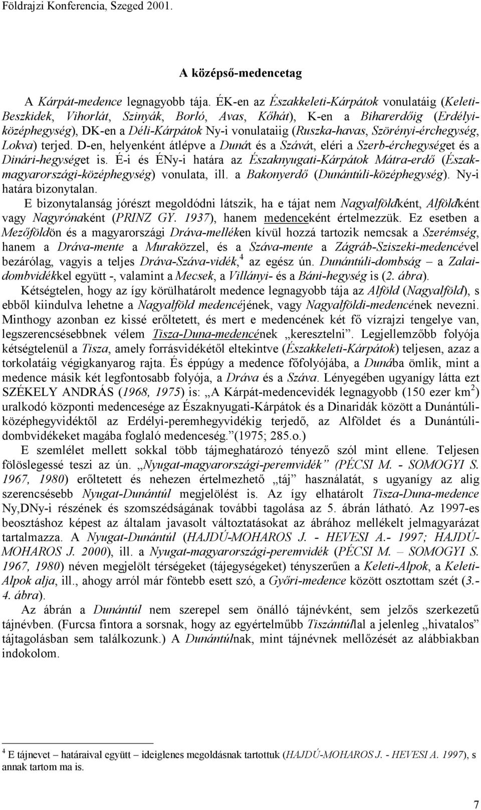 Szörényi-érchegység, Lokva) terjed. D-en, helyenként átlépve a Dunát és a Szávát, eléri a Szerb-érchegységet és a Dinári-hegységet is.