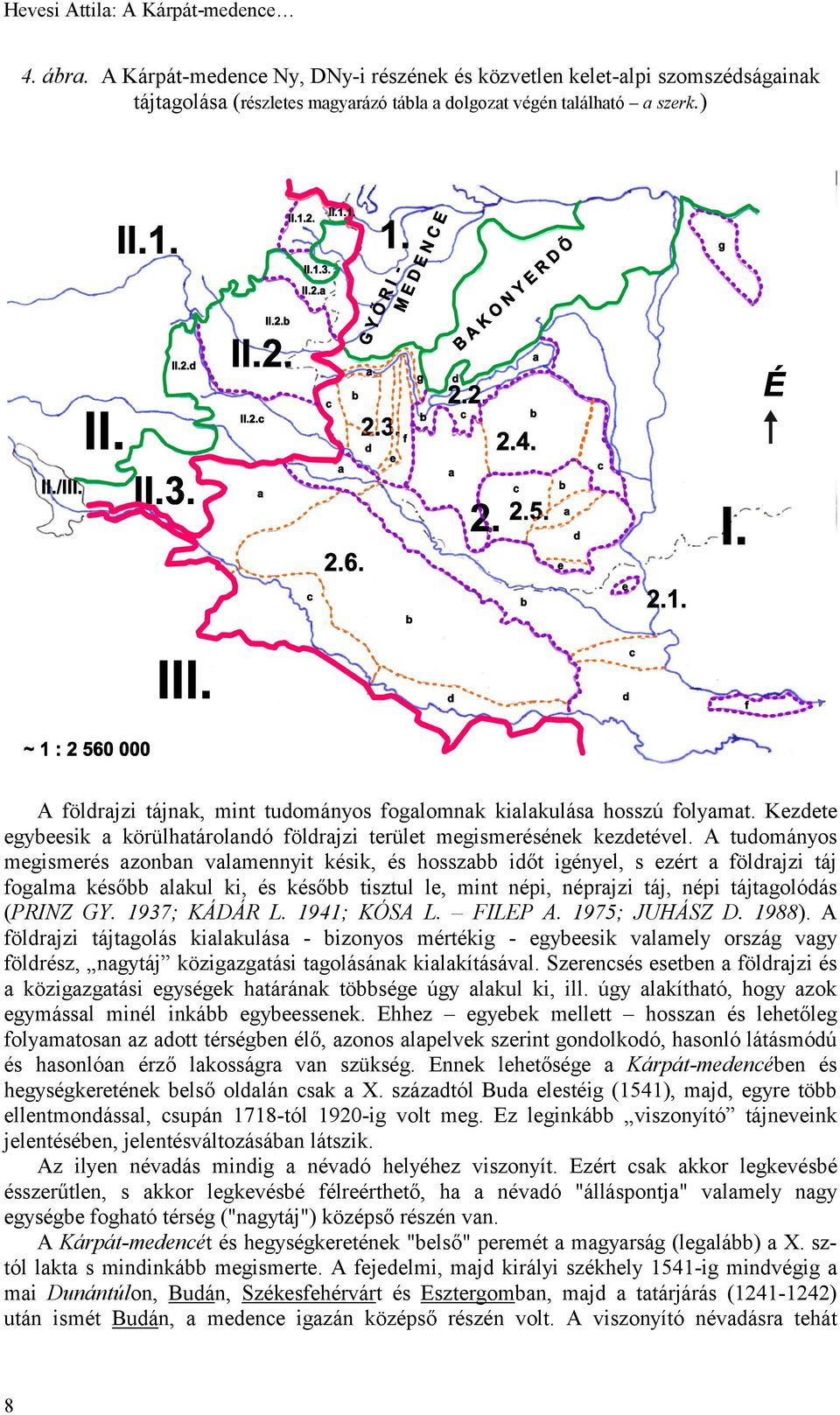 A tudományos megismerés azonban valamennyit késik, és hosszabb időt igényel, s ezért a földrajzi táj fogalma később alakul ki, és később tisztul le, mint népi, néprajzi táj, népi tájtagolódás (PRINZ