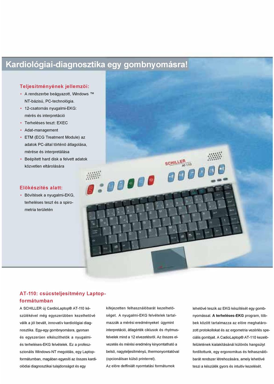 a felvett adatok közvetlen eltárolására Elökészítés alatt: Bövítések a nyugalmi-ekg, terheléses teszt és a spirometria területén AT-110: csúcsteljesítmény Laptopformátumban A SCHILLER új CardioLaptop