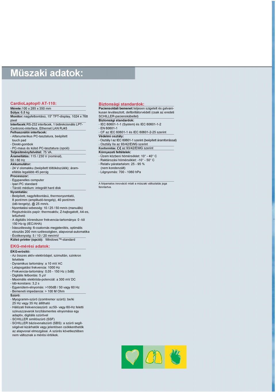 Áramellátás: 115 / 230 V (nominal), 50 / 60 Hz Akkumulátor: - 24 V olomakku (beépített töltökészülék); áramellátás legalább 45 percig Processzor: - Egypanelles computer - Ipari PC standard - Tároló