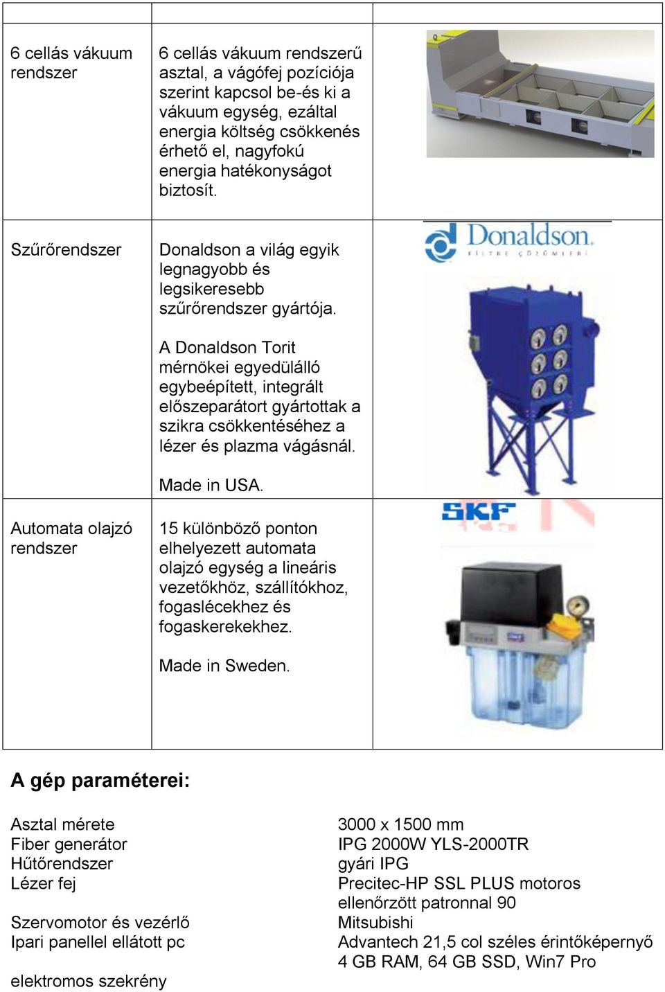 A Donaldson Torit mérnökei egyedülálló egybeépített, integrált előszeparátort gyártottak a szikra csökkentéséhez a lézer és plazma vágásnál. Made in USA.