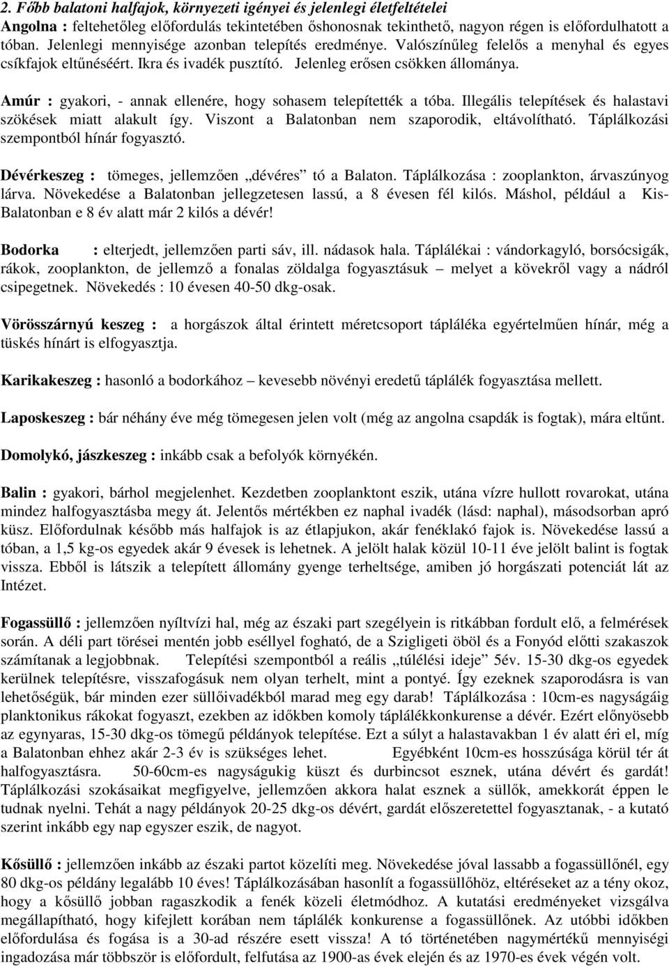 Amúr : gyakori, - annak ellenére, hogy sohasem telepítették a tóba. Illegális telepítések és halastavi szökések miatt alakult így. Viszont a Balatonban nem szaporodik, eltávolítható.