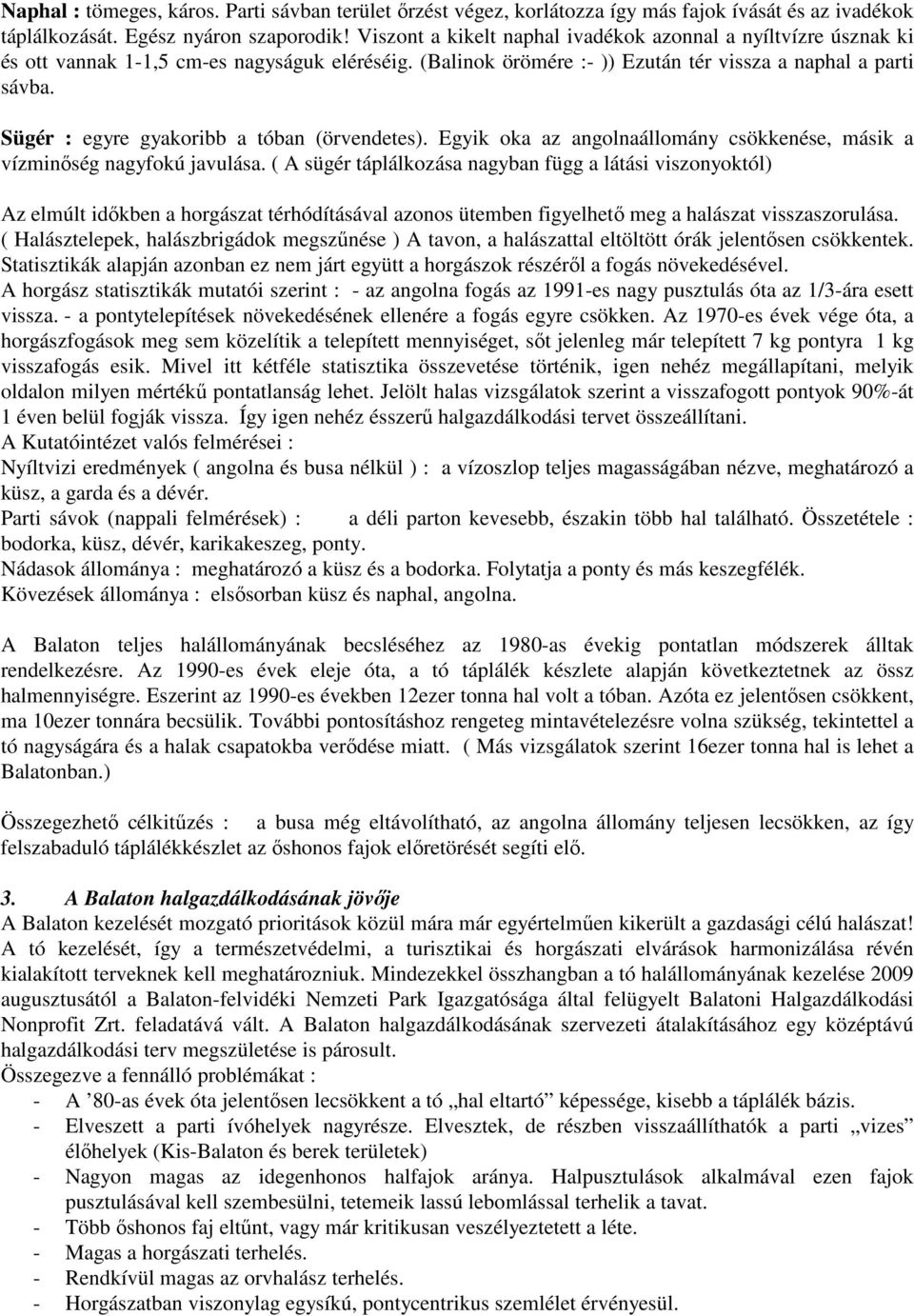 Sügér : egyre gyakoribb a tóban (örvendetes). Egyik oka az angolnaállomány csökkenése, másik a vízminőség nagyfokú javulása.