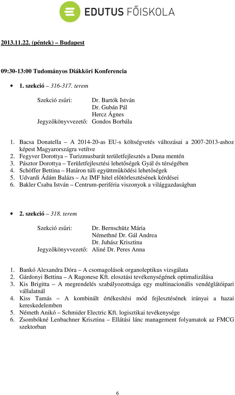 Pásztor Dorottya Területfejlesztési lehetőségek Gyál és térségében 4. Schöffer Bettina Határon túli együttműködési lehetőségek 5. Udvardi Ádám Balázs Az IMF hitel előtörlesztésének kérdései 6.