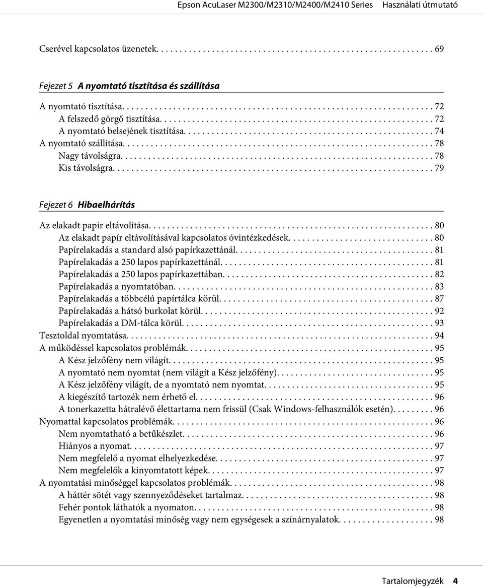 ... 80 Papírelakadás a standard alsó papírkazettánál... 81 Papírelakadás a 250 lapos papírkazettánál...... 81 Papírelakadás a 250 lapos papírkazettában........ 82 Papírelakadás a nyomtatóban.