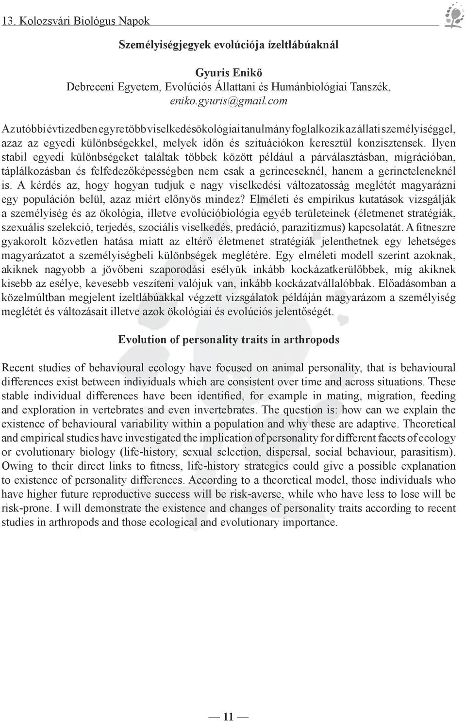 Ilyen stabil egyedi különbségeket találtak többek között például a párválasztásban, migrációban, táplálkozásban és felfedezőképességben nem csak a gerinceseknél, hanem a gerincteleneknél is.