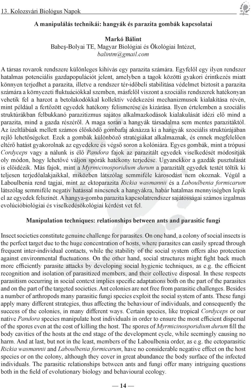 Egyfelől egy ilyen rendszer hatalmas potenciális gazdapopulációt jelent, amelyben a tagok közötti gyakori érintkezés miatt könnyen terjedhet a parazita, illetve a rendszer tér-időbeli stabilitása