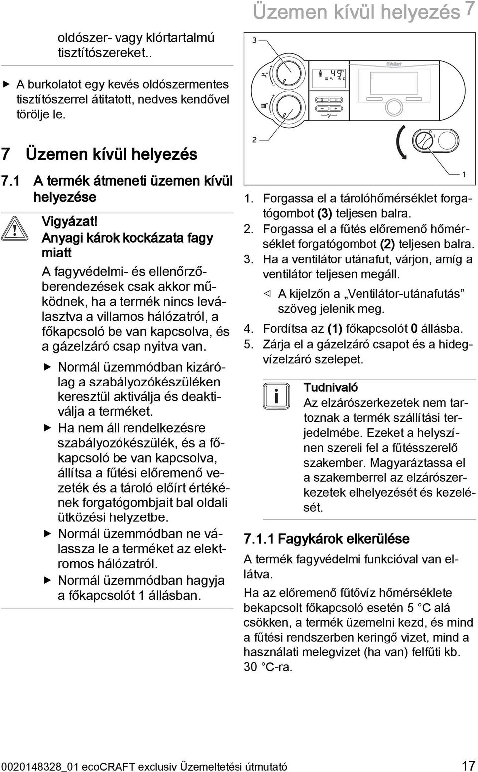 Anyagi károk kockázata fagy miatt A fagyvédelmi- és ellenőrzőberendezések csak akkor működnek, ha a termék nincs leválasztva a villamos hálózatról, a főkapcsoló be van kapcsolva, és a gázelzáró csap