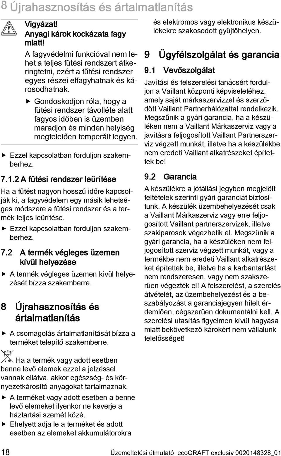 Gondoskodjon róla, hogy a fűtési rendszer távolléte alatt fagyos időben is üzemben maradjon és minden helyiség megfelelően temperált legyen. Ezzel kapcsolatban forduljon szakemberhez. 7.1.