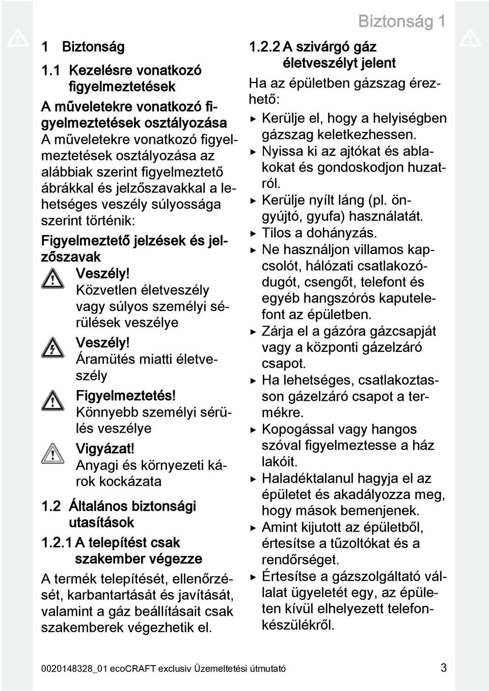 jelzőszavakkal a lehetséges veszély súlyossága szerint történik: Figyelmeztető jelzések és jelzőszavak Veszély! Közvetlen életveszély vagy súlyos személyi sérülések veszélye Veszély!