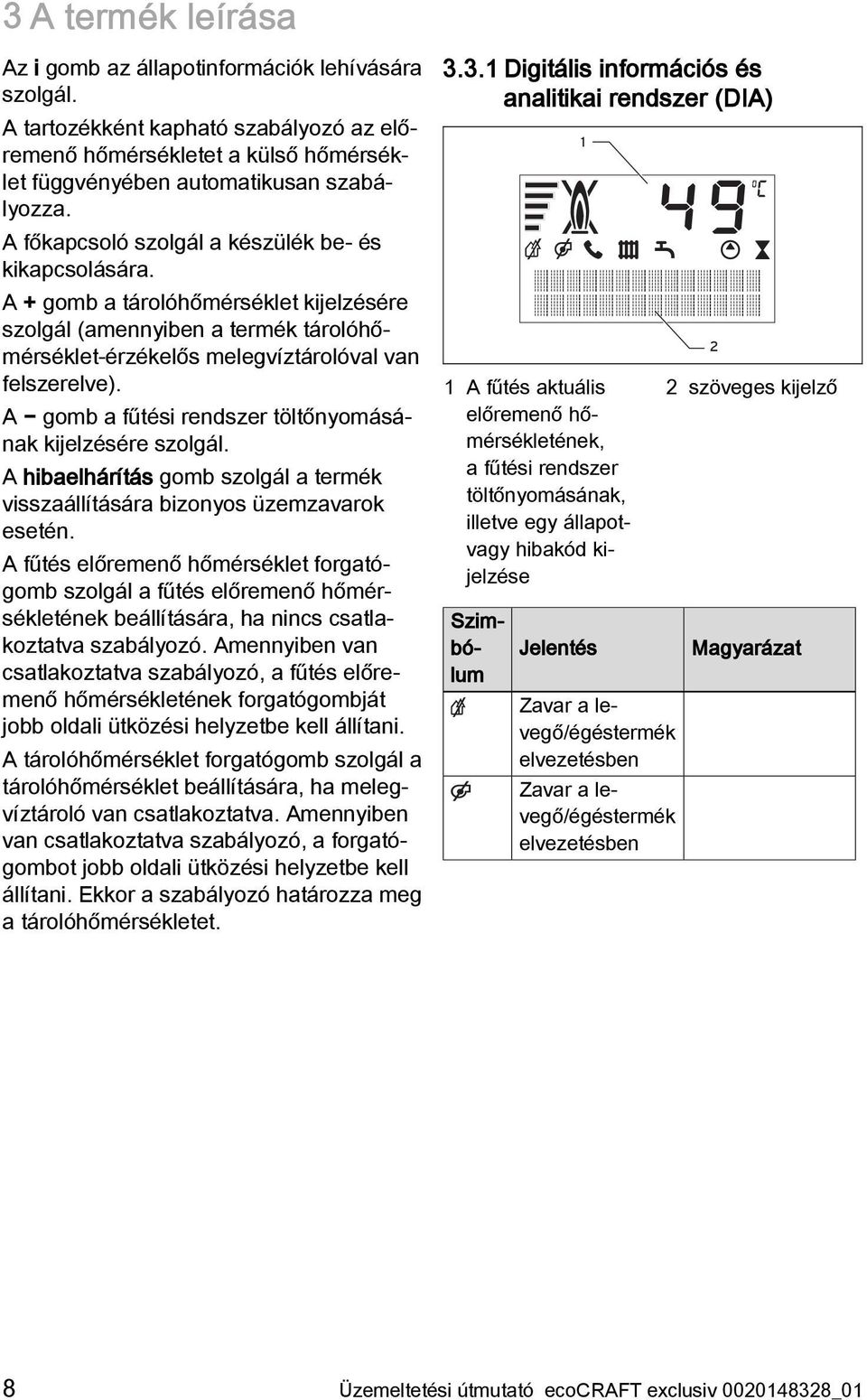 A gomb a fűtési rendszer töltőnyomásának kijelzésére szolgál. A hibaelhárítás gomb szolgál a termék visszaállítására bizonyos üzemzavarok esetén.