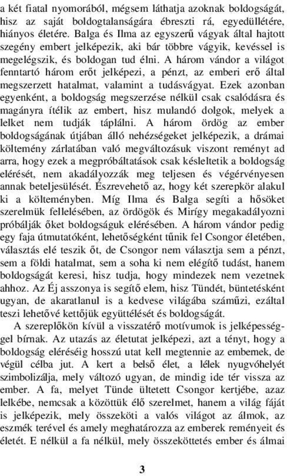 A három vándor a világot fenntartó három erőt jelképezi, a pénzt, az emberi erő által megszerzett hatalmat, valamint a tudásvágyat.