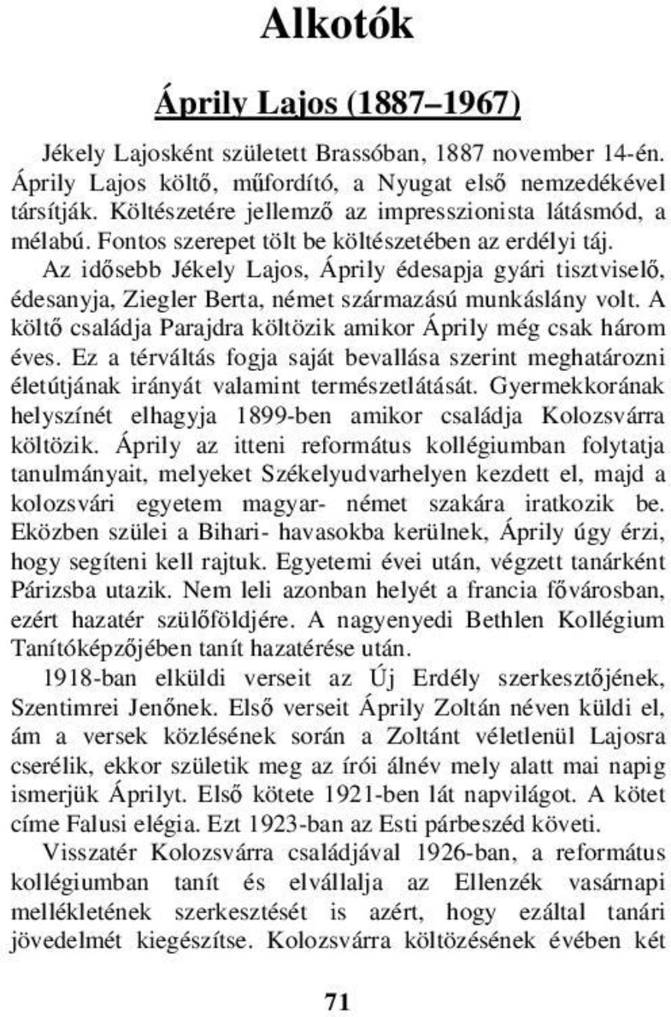 Az idősebb Jékely Lajos, Áprily édesapja gyári tisztviselő, édesanyja, Ziegler Berta, német származású munkáslány volt. A költő családja Parajdra költözik amikor Áprily még csak három éves.