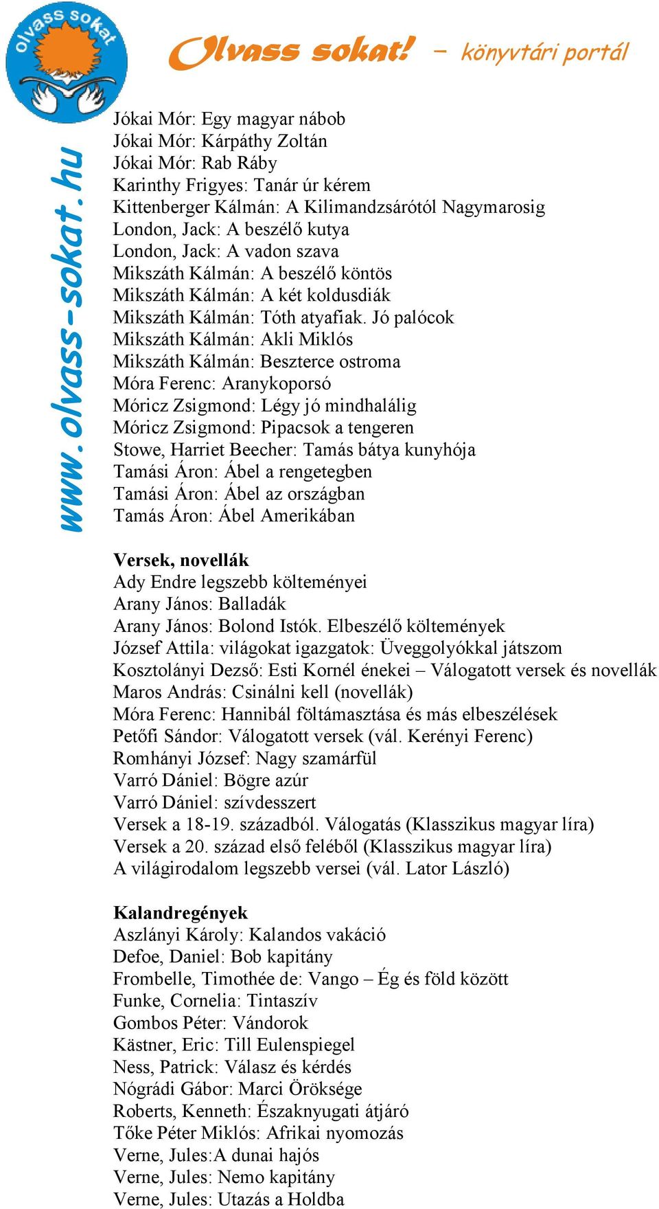 Jó palócok Mikszáth Kálmán: Akli Miklós Mikszáth Kálmán: Beszterce ostroma Móra Ferenc: Aranykoporsó Móricz Zsigmond: Légy jó mindhalálig Móricz Zsigmond: Pipacsok a tengeren Stowe, Harriet Beecher: