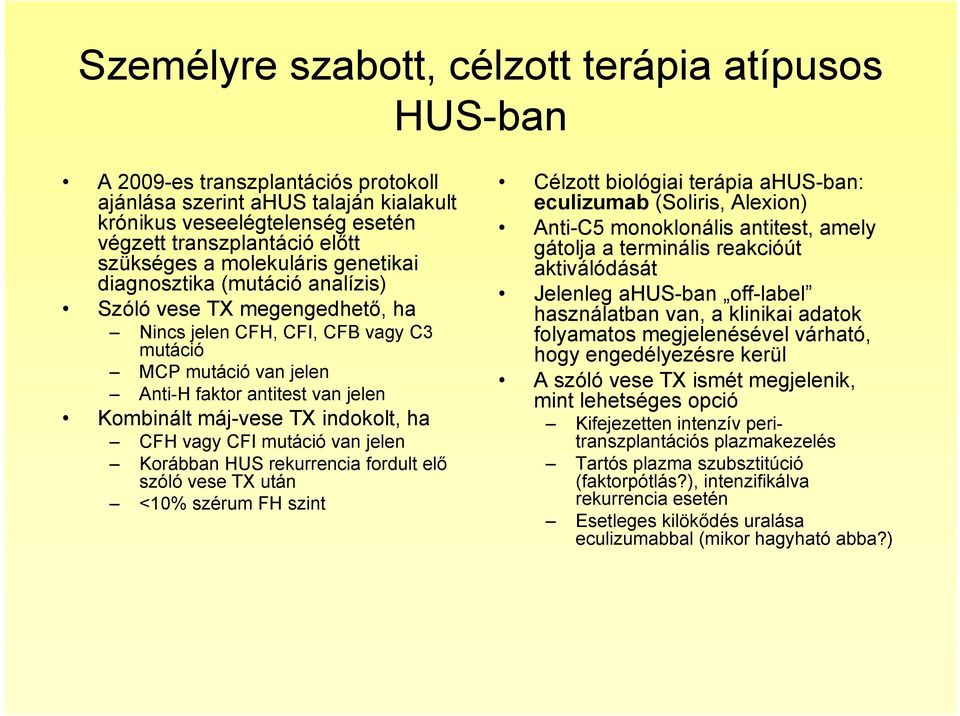 Kombinált máj-vese TX indokolt, ha CFH vagy CFI mutáció van jelen Korábban HUS rekurrencia fordult elő szóló vese TX után <10% szérum FH szint Célzott biológiai terápia ahus-ban: eculizumab (Soliris,