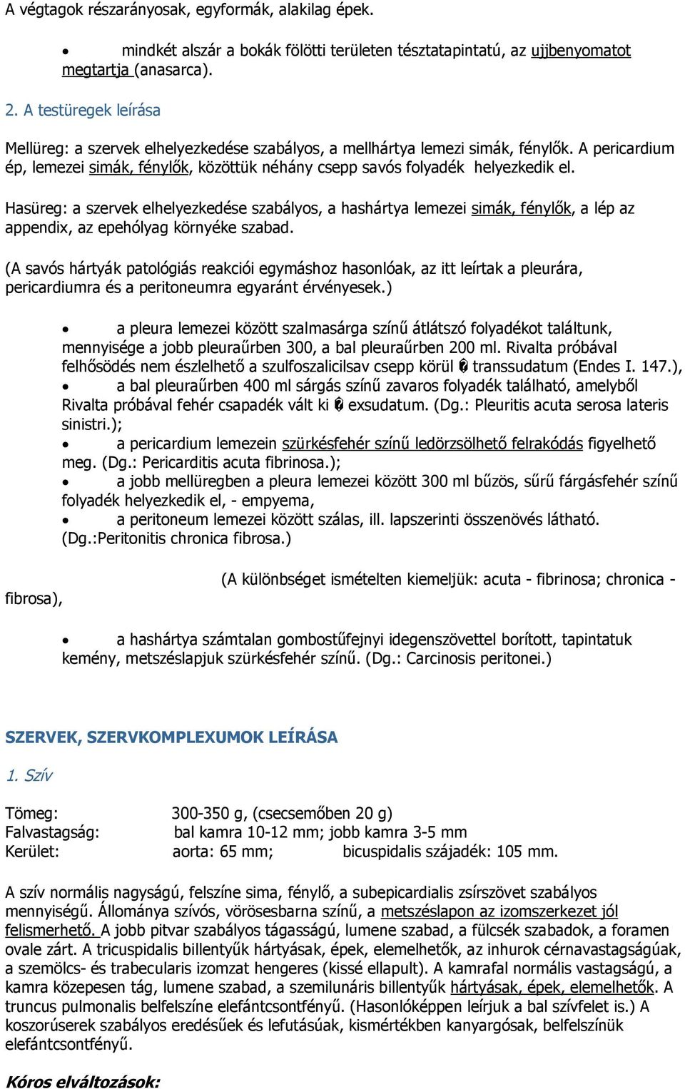 Hasüreg: a szervek elhelyezkedése szabályos, a hashártya lemezei simák, fénylők, a lép az appendix, az epehólyag környéke szabad.