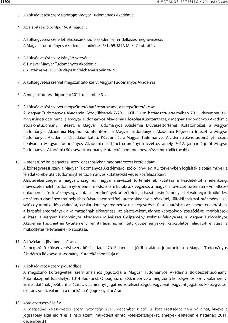 2. székhelye: 1051 Budapest, Széchenyi István tér 9. 7. A költségvetési szervet megszüntetõ szerv: Magyar Tudományos Akadémia 8. A megszüntetés idõpontja: 2011. december 31. 9. A költségvetési szervet megszüntetõ határozat száma, a megszüntetés oka: A Magyar Tudományos Akadémia Közgyûlésének 7/2011.