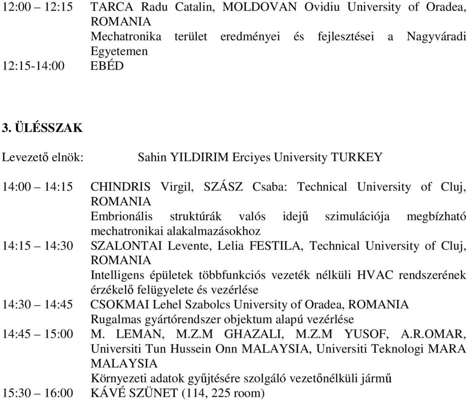 megbízható mechatronikai alakalmazásokhoz 14:15 14:30 SZALONTAI Levente, Lelia FESTILA, Technical University of Cluj, ROMANIA Intelligens épületek többfunkciós vezeték nélküli HVAC rendszerének