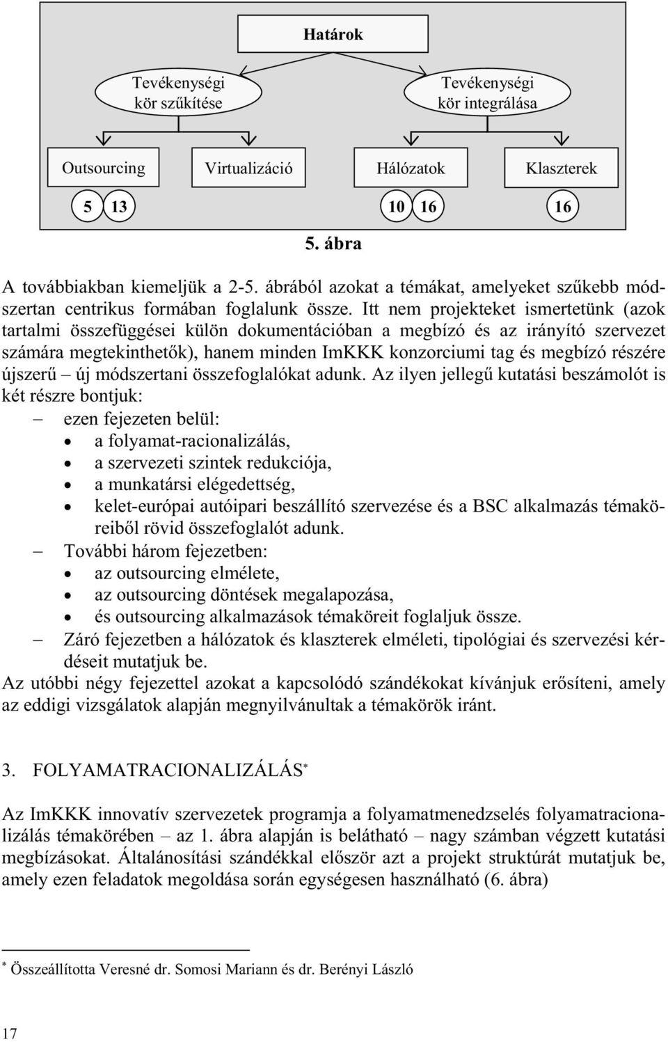 Itt nem projekteket ismertetünk (azok tartalmi összefüggései külön dokumentációban a megbízó és az irányító szervezet számára megtekinthet k), hanem minden ImKKK konzorciumi tag és megbízó részére