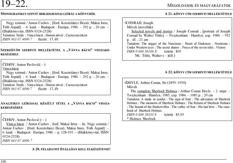 (Diákkönyvtár, ISSN 0324-2528) Tartalom: Sirály ; Ványa bácsi ; Három nővér ; Cseresznyéskert ISBN 963 07 4090 7 fűzött : 17,-Ft SZERZŐ/CÍM SZERINTI MELLÉKTÉTEL A VÁNYA BÁCSI VISSZAKE- RESÉSÉHEZ