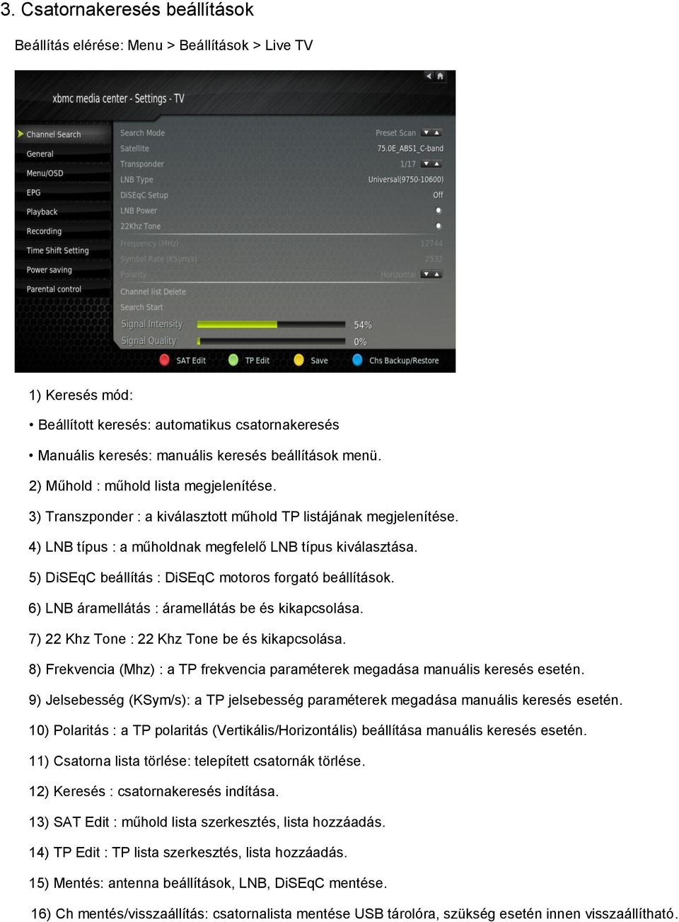 5) DiSEqC beállítás : DiSEqC motoros forgató beállítások. 6) LNB áramellátás : áramellátás be és kikapcsolása. 7) 22 Khz Tone : 22 Khz Tone be és kikapcsolása.