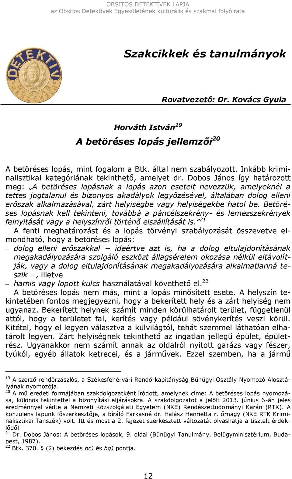 Dobos János így határozott meg: A betöréses lopásnak a lopás azon eseteit nevezzük, amelyeknél a tettes jogtalanul és bizonyos akadályok legyőzésével, általában dolog elleni erőszak alkalmazásával,