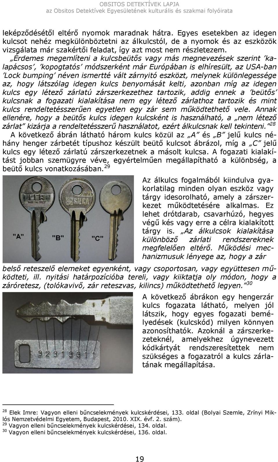 Érdemes megemlíteni a kulcsbeütős vagy más megnevezések szerint kalapácsos, kopogtatós módszerként már Európában is elhíresült, az USA-ban Lock bumping néven ismertté vált zárnyitó eszközt, melynek