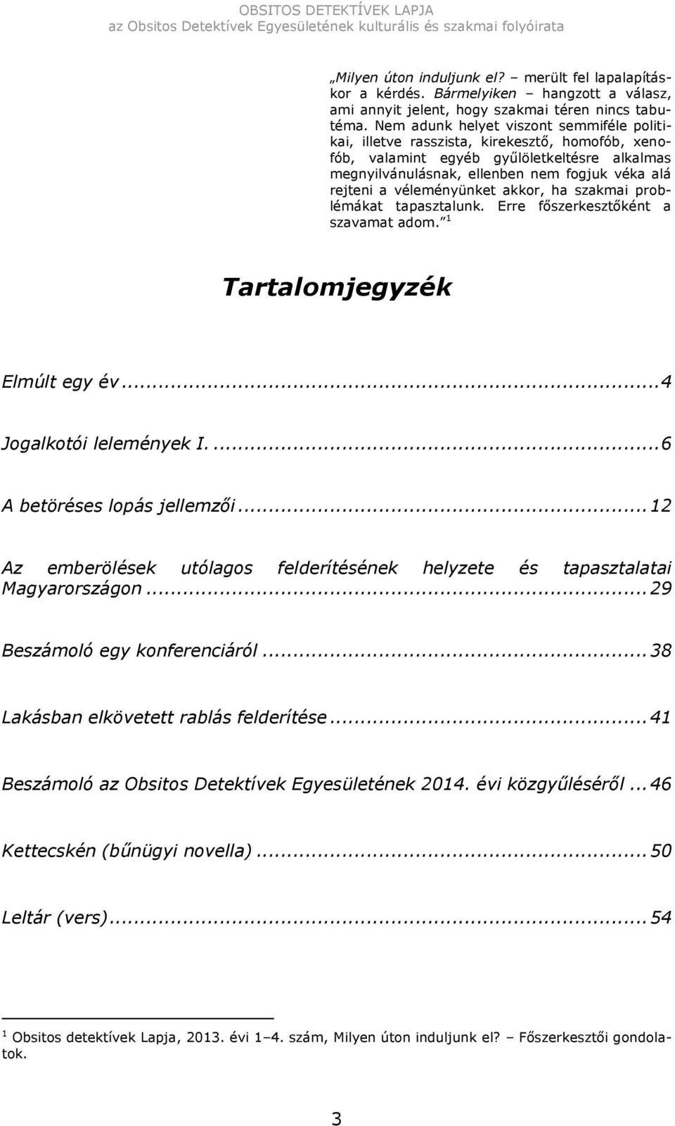 véleményünket akkor, ha szakmai problémákat tapasztalunk. Erre főszerkesztőként a szavamat adom. 1 Tartalomjegyzék Elmúlt egy év... 4 Jogalkotói lelemények I.... 6 A betöréses lopás jellemzői.