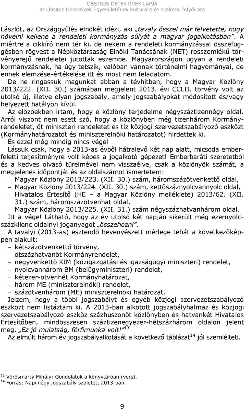 Magyarországon ugyan a rendeleti kormányzásnak, ha úgy tetszik, valóban vannak történelmi hagyományai, de ennek elemzése-értékelése itt és most nem feladatom.