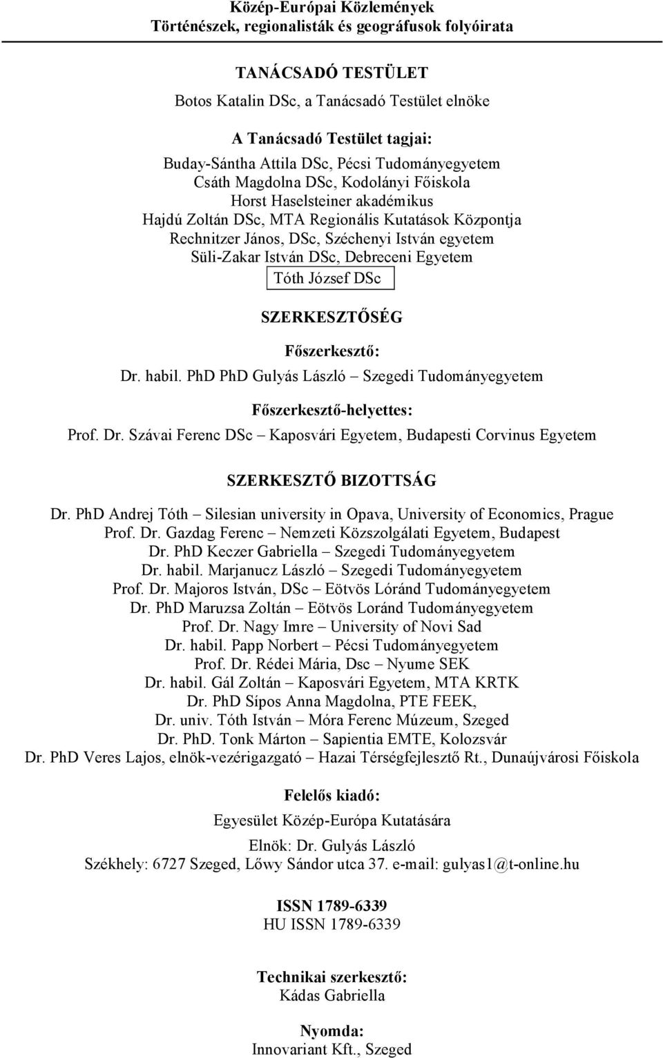 Süli-Zakar István DSc, Debreceni Egyetem Tóth József DSc SZERKESZTİSÉG Fıszerkesztı: Dr. habil. PhD PhD Gulyás László Szegedi Tudományegyetem Fıszerkesztı-helyettes: Prof. Dr. Szávai Ferenc DSc Kaposvári Egyetem, Budapesti Corvinus Egyetem SZERKESZTİ BIZOTTSÁG Dr.