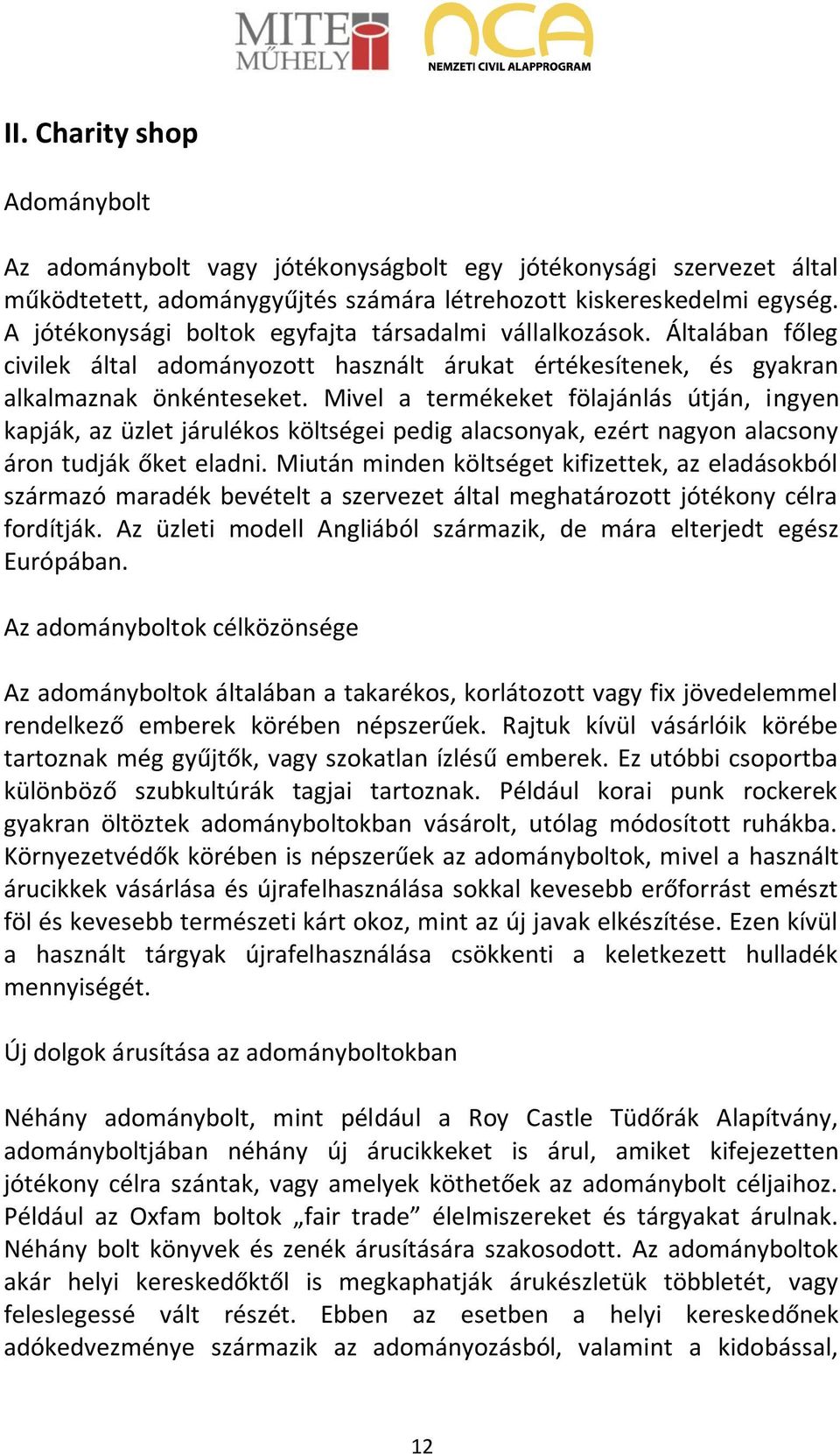 Mivel a termékeket fölajánlás útján, ingyen kapják, az üzlet járulékos költségei pedig alacsonyak, ezért nagyon alacsony áron tudják őket eladni.