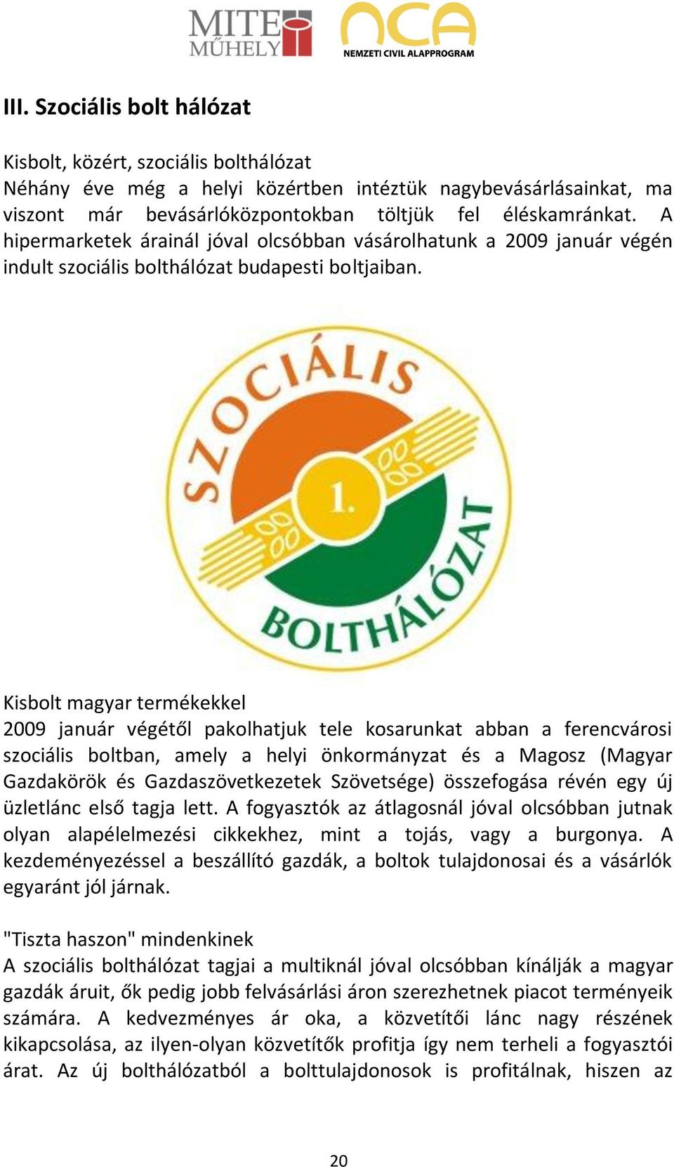 Kisbolt magyar termékekkel 2009 január végétől pakolhatjuk tele kosarunkat abban a ferencvárosi szociális boltban, amely a helyi önkormányzat és a Magosz (Magyar Gazdakörök és Gazdaszövetkezetek