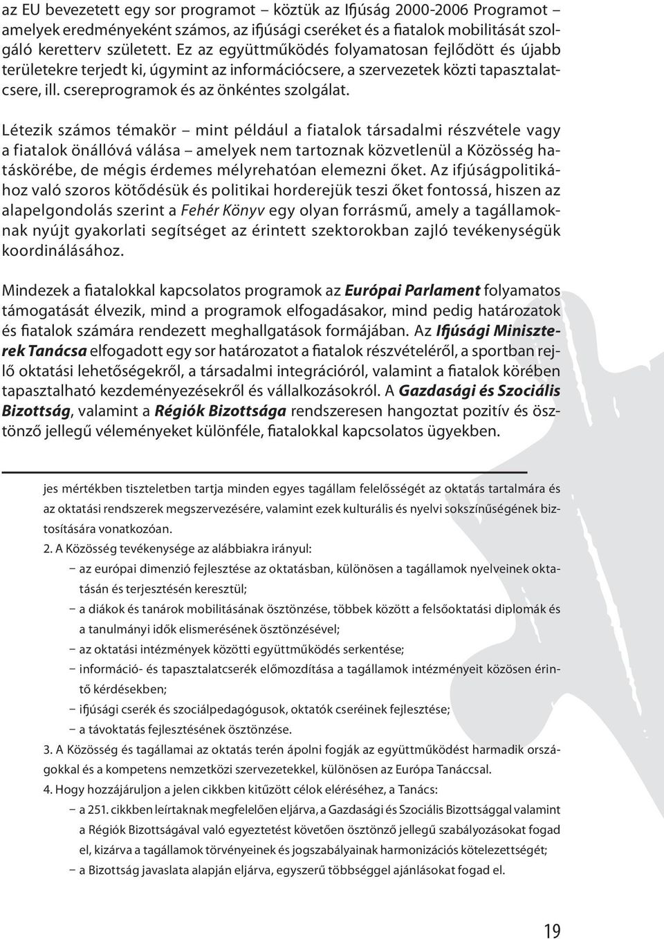 Létezik számos témakör mint például a fiatalok társadalmi részvétele vagy a fiatalok önállóvá válása amelyek nem tartoznak közvetlenül a Közösség hatáskörébe, de mégis érdemes mélyrehatóan elemezni