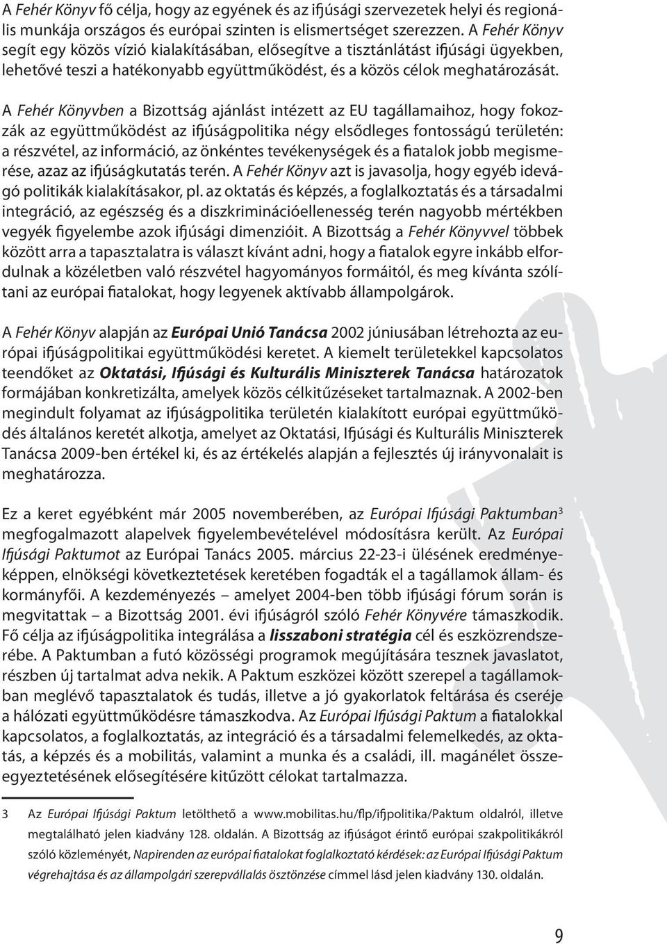 A Fehér Könyvben a Bizottság ajánlást intézett az EU tagállamaihoz, hogy fokozzák az együttműködést az ifjúságpolitika négy elsődleges fontosságú területén: a részvétel, az információ, az önkéntes