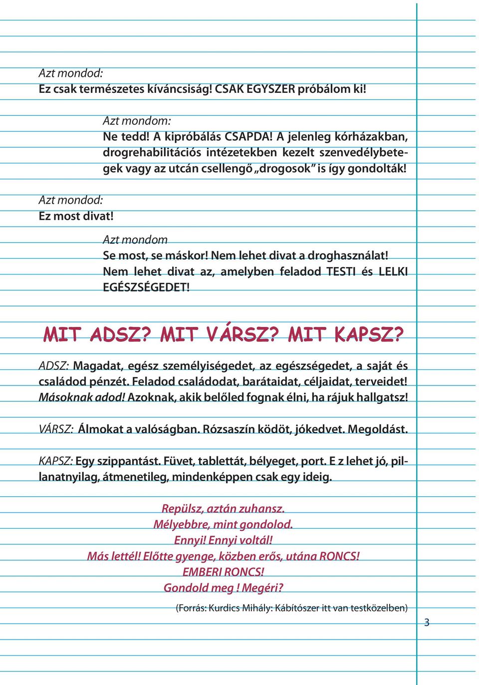 Nem lehet divat az, amelyben feladod TESTI és LELKI EGÉSZSÉGEDET! MIT ADSZ? MIT VÁRSZ? MIT KAPSZ? ADSZ: Magadat, egész személyiségedet, az egészségedet, a saját és családod pénzét.