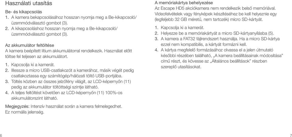 Használat előtt töltse fel teljesen az akkumulátort. 1. Kapcsolja ki a kamerát. 2.