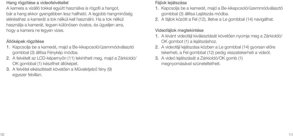 Állóképek rögzítése 1. Kapcsolja be a kamerát, majd a Be-kikapcsoló/üzemmódválasztó gombbal (3) állítsa Fénykép módba. 2.