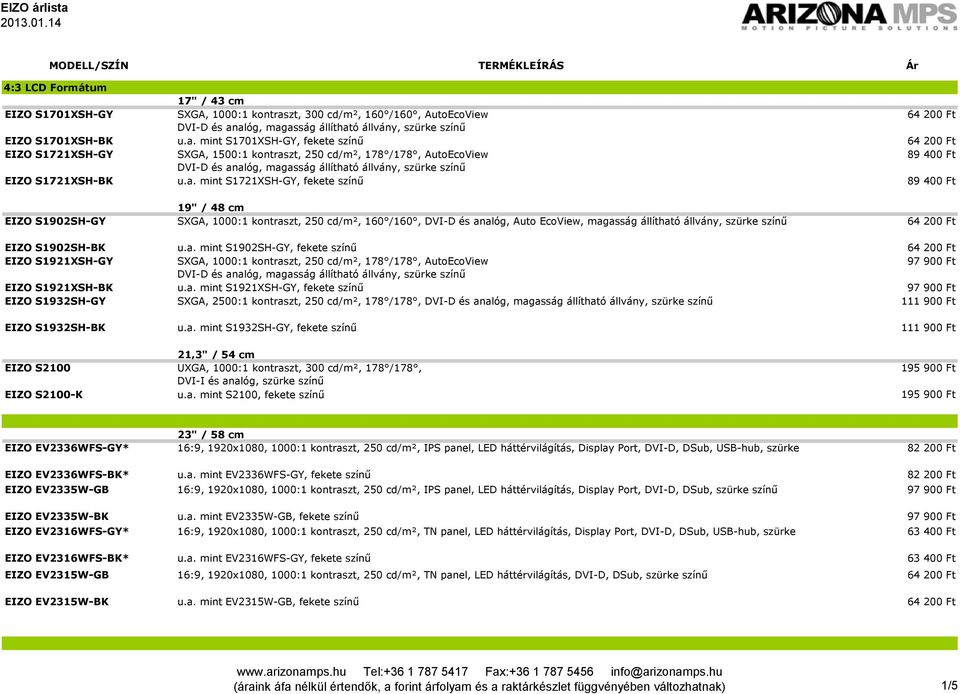 a. mint S1721XSH-GY, 89 400 Ft 19" / 48 cm EIZO S1902SH-GY SXGA, 1000:1 kontraszt, 250 cd/m², 160 /160, DVI-D és analóg, Auto EcoView, magasság állítható állvány, szürke 64 200 Ft EIZO S1902SH-BK u.a. mint S1902SH-GY, 64 200 Ft EIZO S1921XSH-GY SXGA, 1000:1 kontraszt, 250 cd/m², 178 /178, AutoEcoView 97 900 Ft EIZO S1921XSH-BK u.