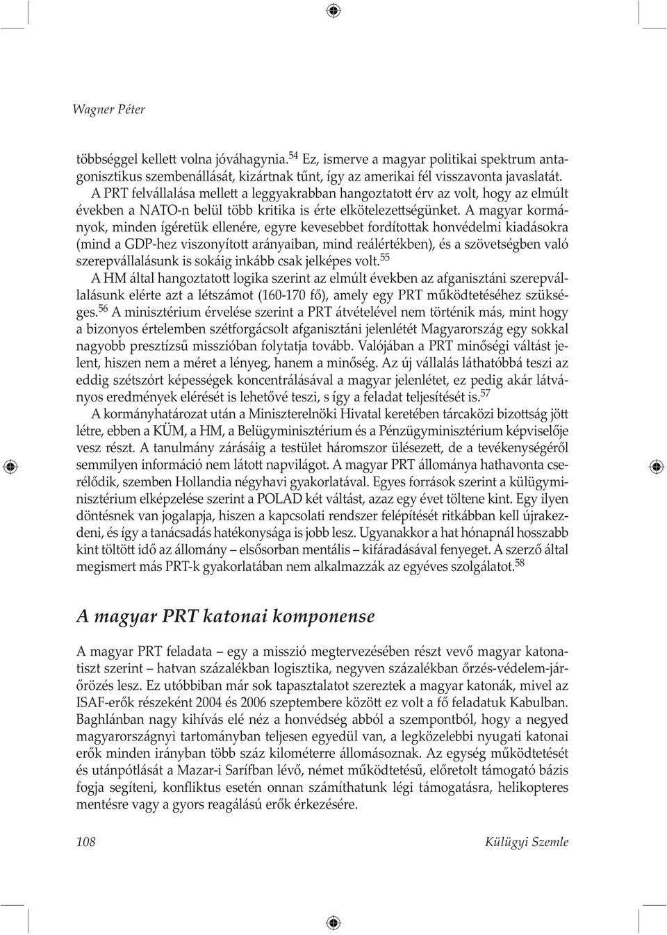 A magyar kormányok, minden ígéretük ellenére, egyre kevesebbet fordíto ak honvédelmi kiadásokra (mind a GDP-hez viszonyíto arányaiban, mind reálértékben), és a szövetségben való szerepvállalásunk is