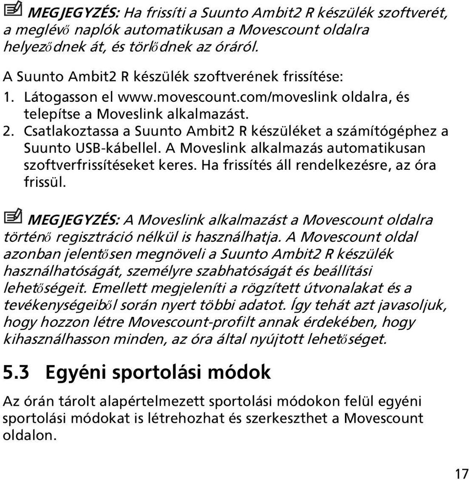 Csatlakoztassa a Suunto Ambit2 R készüléket a számítógéphez a Suunto USB-kábellel. A Moveslink alkalmazás automatikusan szoftverfrissítéseket keres. Ha frissítés áll rendelkezésre, az óra frissül.