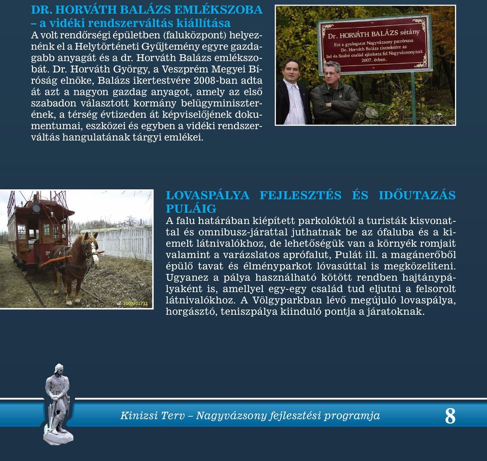 Horváth György, a Veszprém Megyei Bíróság elnöke, Balázs ikertestvére 2008-ban adta át azt a nagyon gazdag anyagot, amely az elsô szabadon választott kormány belügyminiszterének, a térség évtizeden