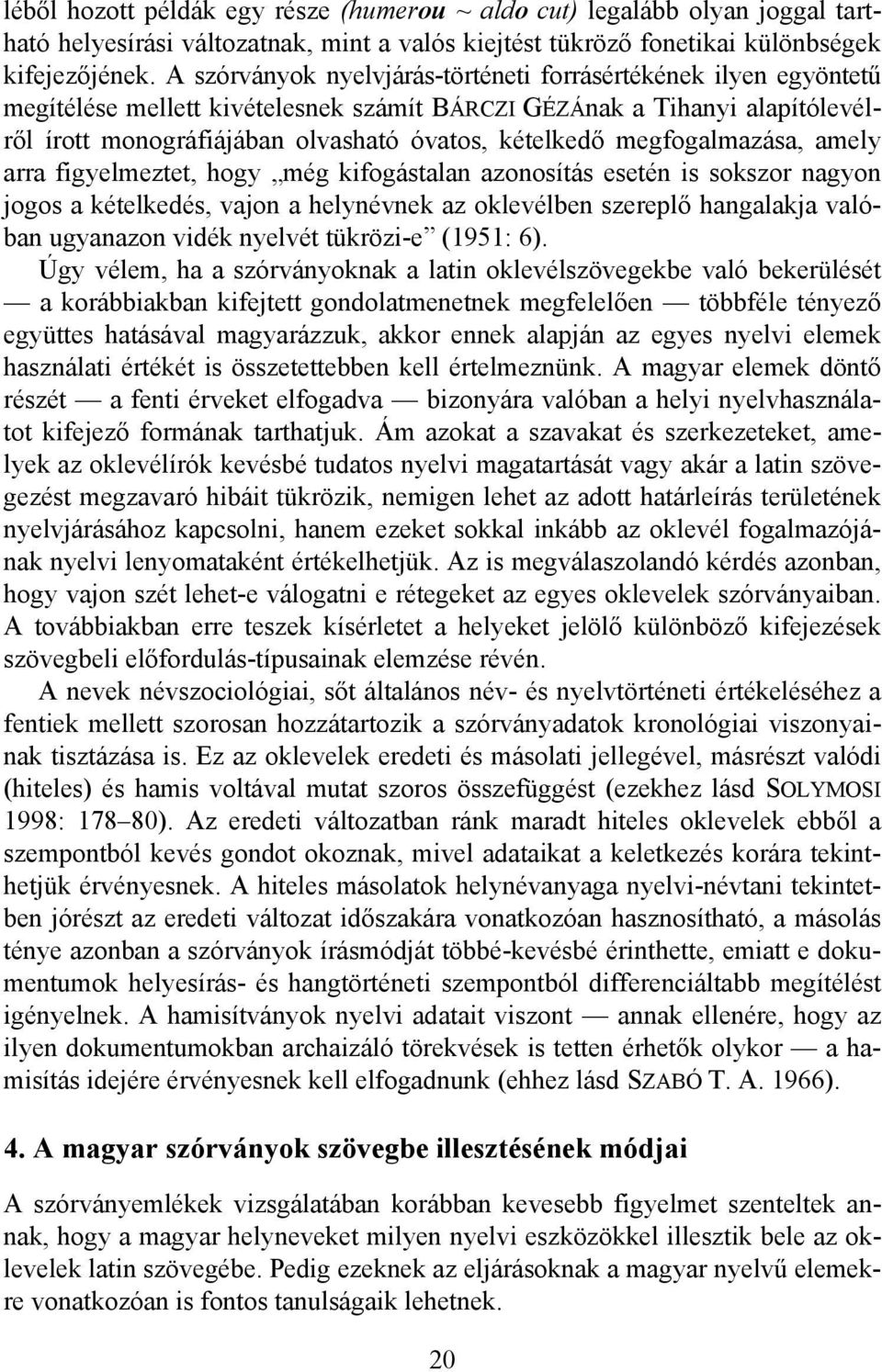 megfogalmazása, amely arra figyelmeztet, hogy még kifogástalan azonosítás esetén is sokszor nagyon jogos a kételkedés, vajon a helynévnek az oklevélben szereplő hangalakja valóban ugyanazon vidék