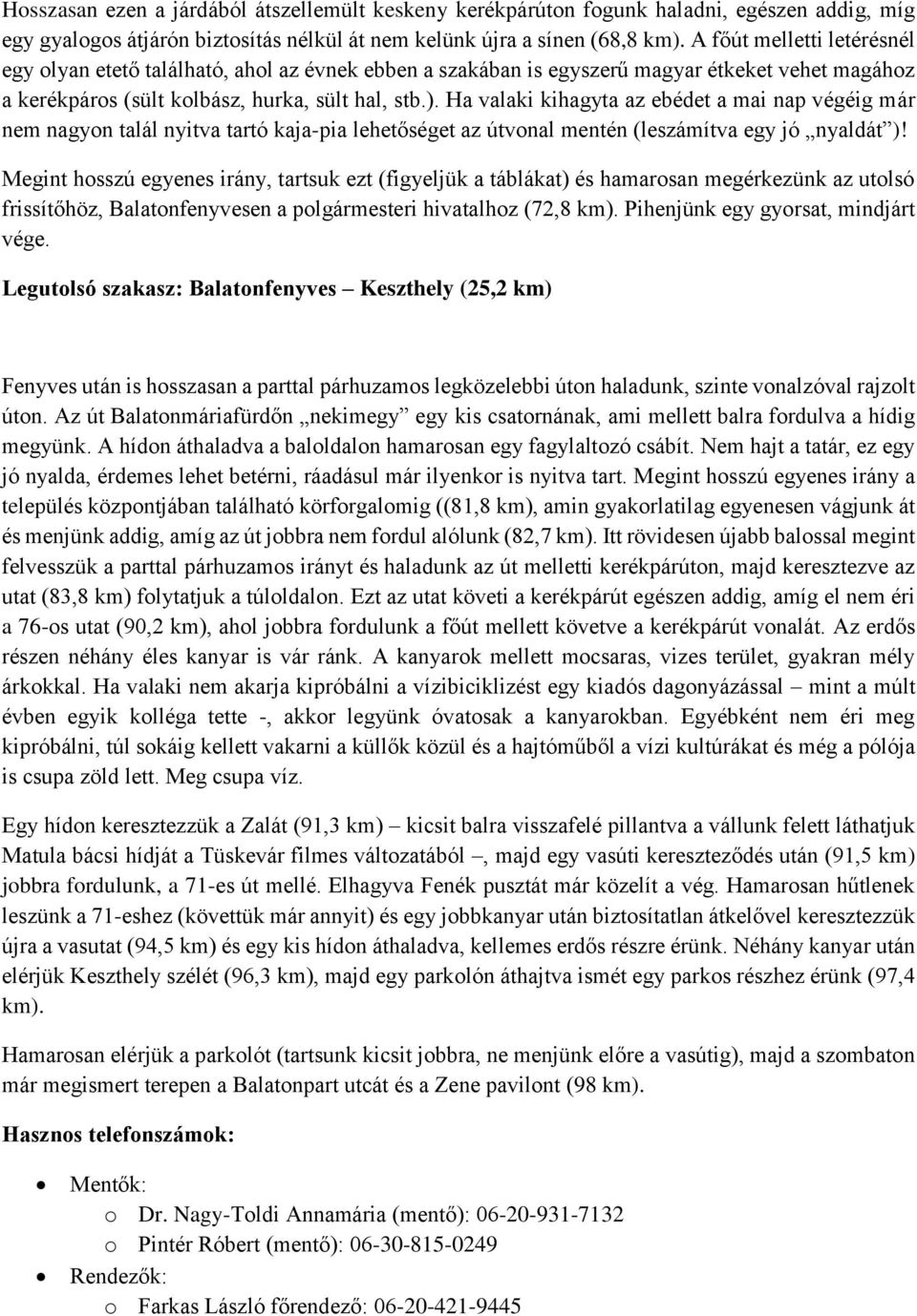 Ha valaki kihagyta az ebédet a mai nap végéig már nem nagyon talál nyitva tartó kaja-pia lehetőséget az útvonal mentén (leszámítva egy jó nyaldát )!