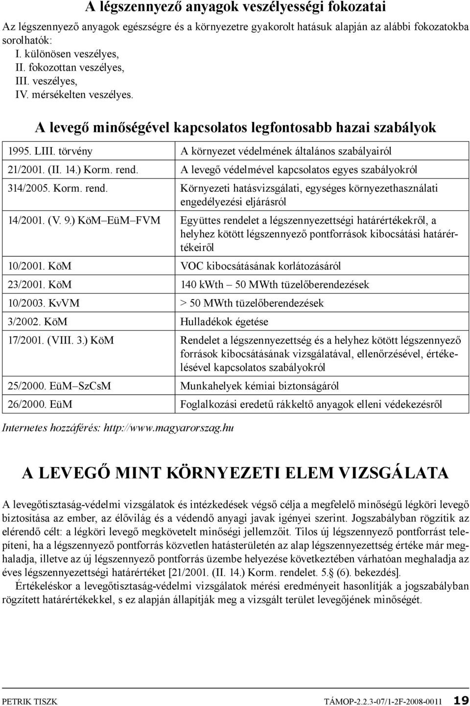 törvény A környezet védelmének általános szabályairól 21/2001. (II. 14.) Korm. rend. A levegő védelmével kapcsolatos egyes szabályokról 314/2005. Korm. rend. Környezeti hatásvizsgálati, egységes környezethasználati engedélyezési eljárásról 14/2001.