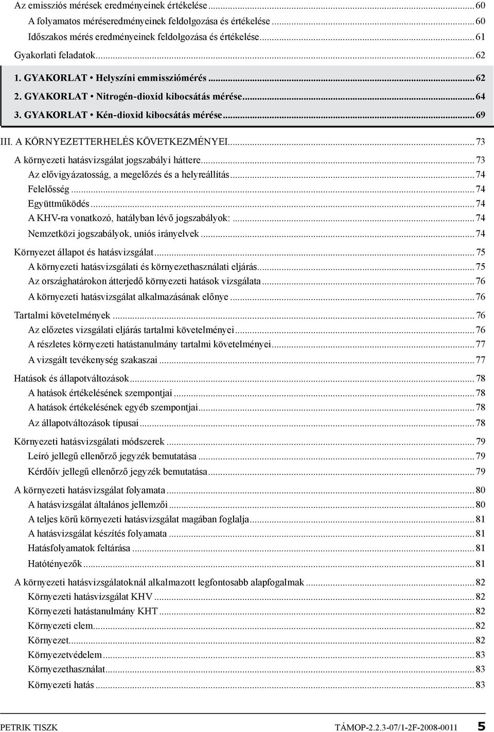 ..73 A környezeti hatásvizsgálat jogszabályi háttere...73 Az elővigyázatosság, a megelőzés és a helyreállítás...74 Felelősség...74 Együttműködés...74 A KHV-ra vonatkozó, hatályban lévő jogszabályok:.